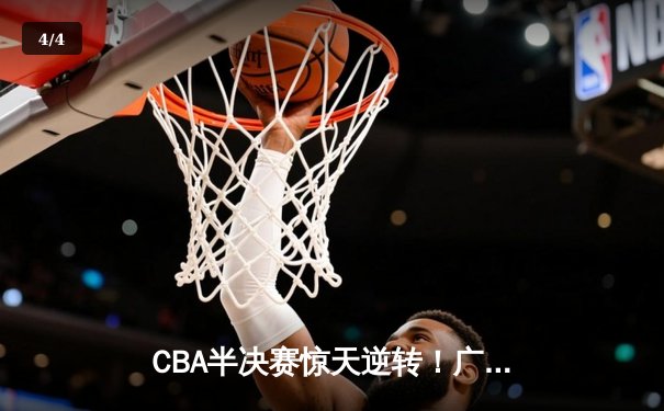 CBA半决赛惊天逆转！广东宏远加时险胜辽宁本钢，胡明轩砍下35分创生涯新高 - 4