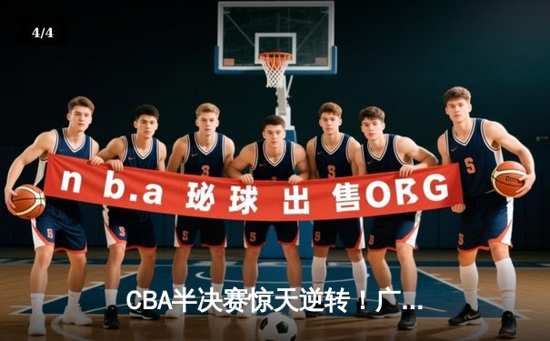 CBA半决赛惊天逆转！广东宏远加时险胜辽宁本钢，胡明轩砍下35分创生涯新高 - 4