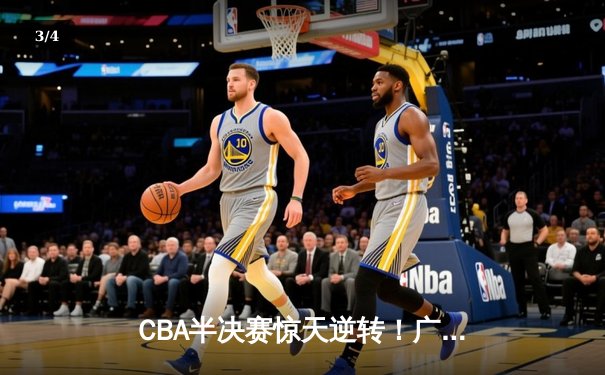 CBA半决赛惊天逆转！广东宏远加时险胜辽宁本钢，胡明轩砍下35分创生涯新高 - 3