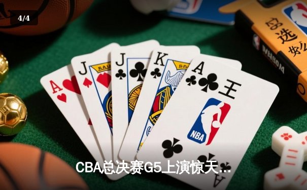CBA总决赛G5上演惊天逆转 辽宁本钢加时险胜广东宏远成功卫冕 - 4
